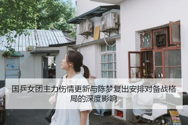 国乒女团主力伤情更新与陈梦复出安排对备战格局的深度影响